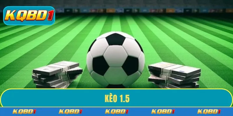 Kèo 1.5 - Tổng hợp bí kíp cá cược hiệu quả từ chuyên gia