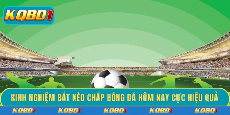 Kinh nghiệm bắt kèo chấp bóng đá hôm nay cực hiệu quả 