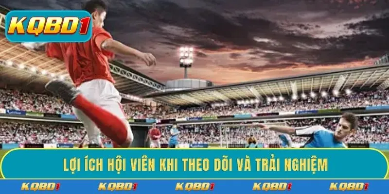 Lợi ích hội viên khi theo dõi và trải nghiệm